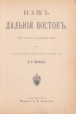 Шрейдер Д.И. Наш Дальний Восток. (Три года в Уссурийском крае). С 36 рисунками в тексте и картою Уссурийского края. СПб.: Изд. А.Ф. Девриена, ценз. 1897.